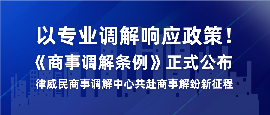以专业排解响应政策！《商事排解条例》正式颁布，律威民商事排解中心共赴商事解纷新征程